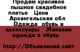 Продам красивое пышное свадебное платье › Цена ­ 9 000 - Архангельская обл. Одежда, обувь и аксессуары » Женская одежда и обувь   